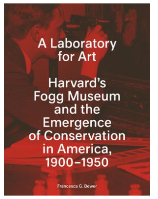 A Laboratory for Art: Harvard’s Fogg Museum and the Emergence of Conservation in America, 1900–1950